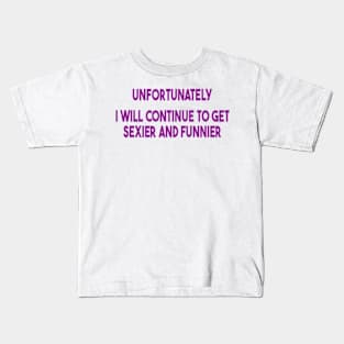 unfortunately i will continue to get sexier and funnier Kids T-Shirt